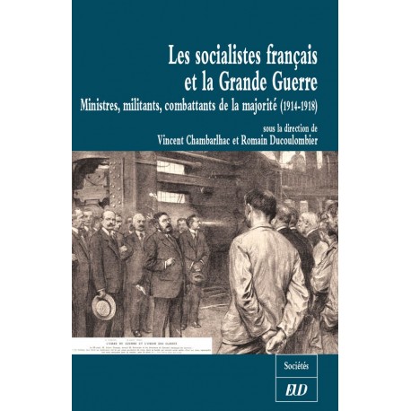 Les socialistes français et la Grande Guerre Ministres, militants, combattants de la majorité (1914-1918) 